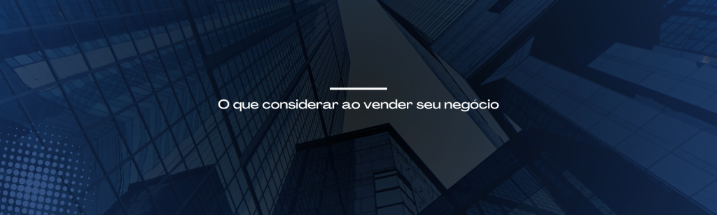 O que considerar ao vender seu negócio